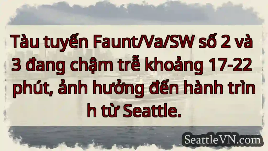 Chậm trễ! Tàu 2 &amp; 3 - 17-22 phút.