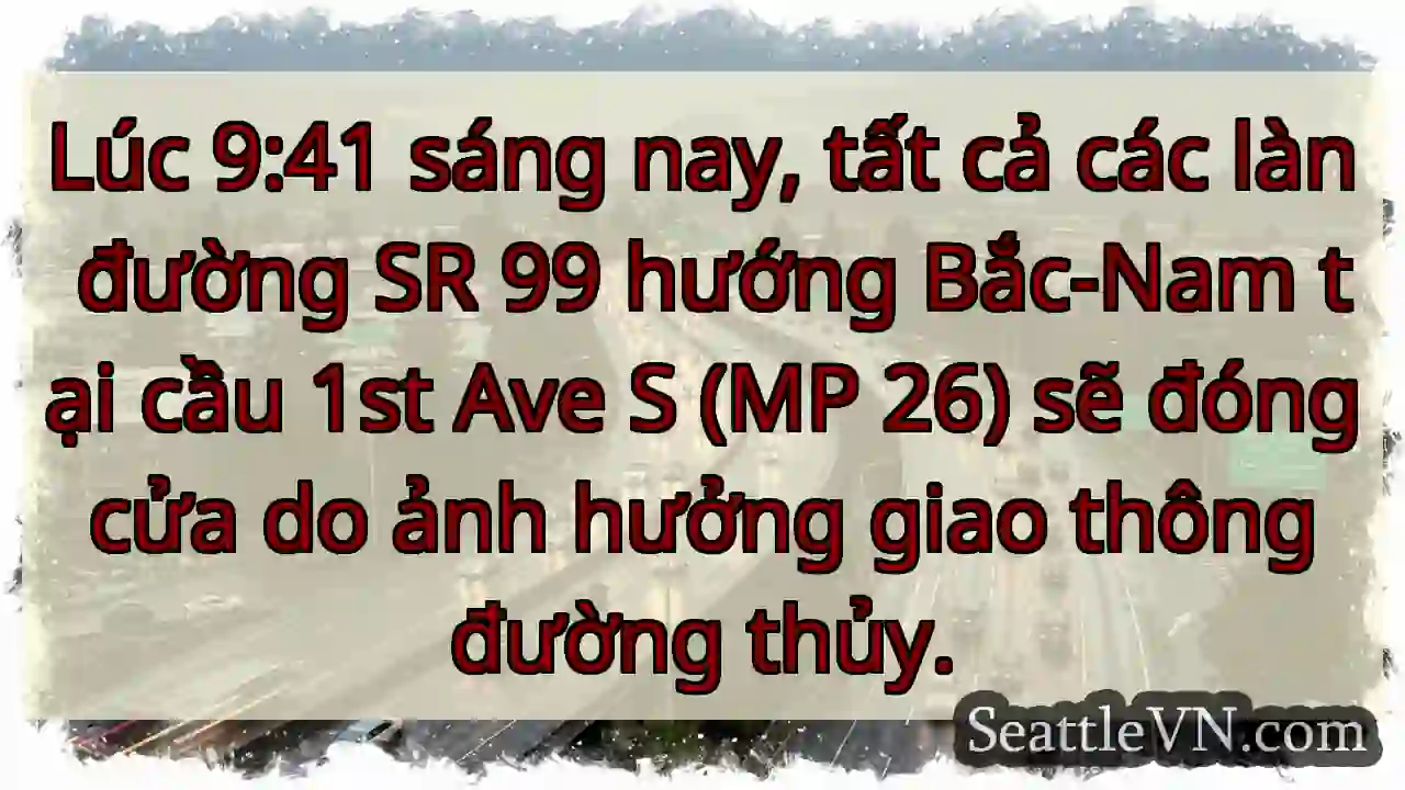 Đóng đường 99! Cầu 1st Ave S bị ảnh hưởng.