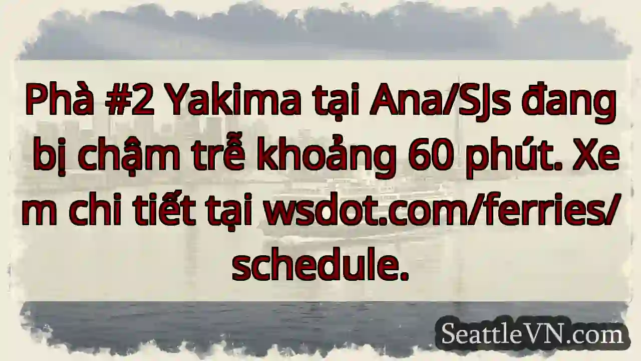 Chậm trễ phà Yakima 60 phút!