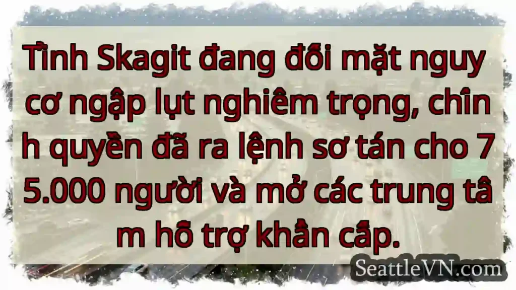 Skagit: Nguy cơ ngập lụt! Sơ tán dân.
