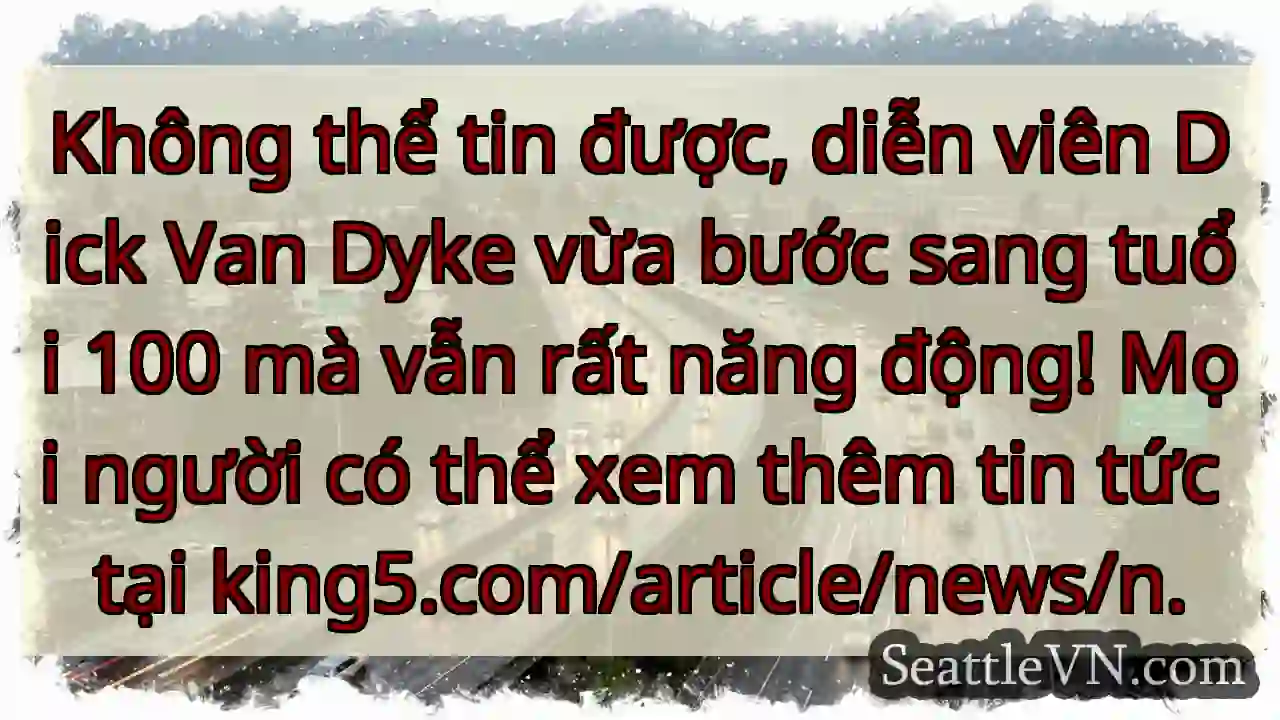Địch Van Dyke 100 tuổi! Vẫn trẻ trung!