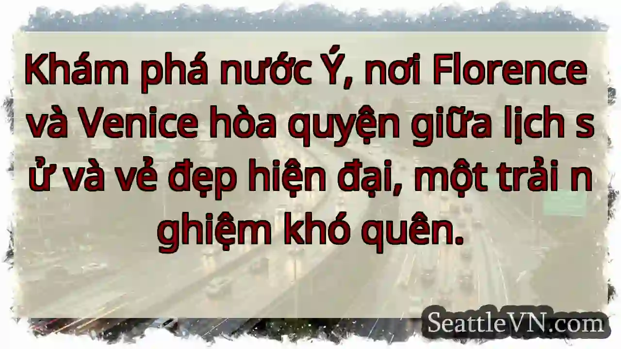 Ý: Lịch sử & Vẻ đẹp Hiện Đại