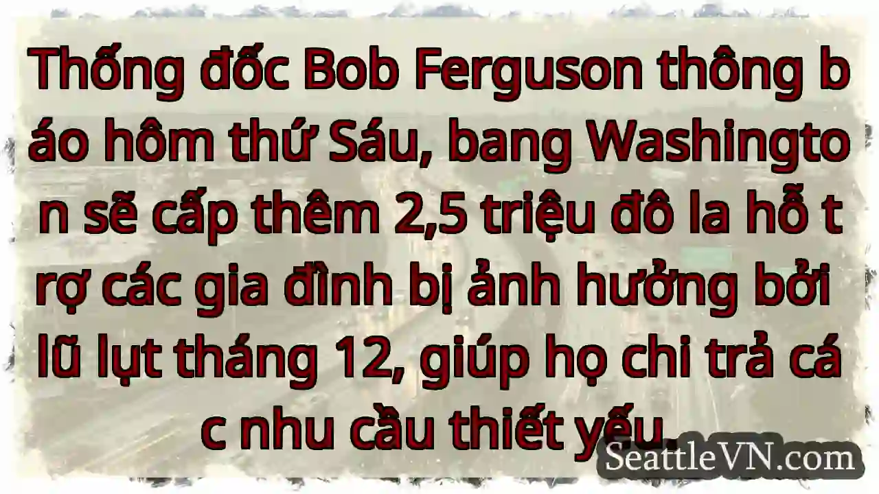 Hỗ trợ lũ lụt: $2.5 triệu!