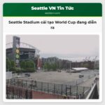 Seattle Stadium cải tạo World Cup đang diễn ra