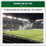 4 người bị bắt sau trận đấu Mỹ – Úc ở Seattle